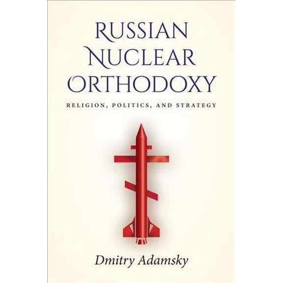 Russian Nuclear Orthodoxy: Religion, Politics, and Strategy (Paperback)
