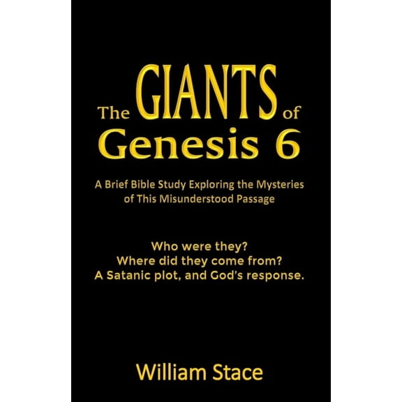 The GIANTS of Genesis 6: A Brief Bible Study Exploring the Mysteries of This Misunderstood Passage, (Paperback)