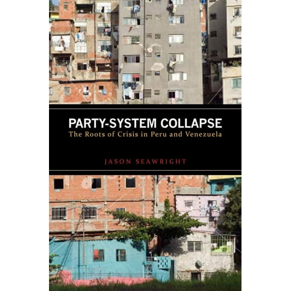 Party-System Collapse : The Roots of Crisis in Peru and Venezuela (Hardcover)