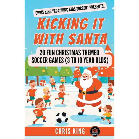 Coaching Kids Soccer Kicking It With Santa: 20 Fun Christmas Themed Soccer Drills and Games (3 to 10 year olds), (Paperback)