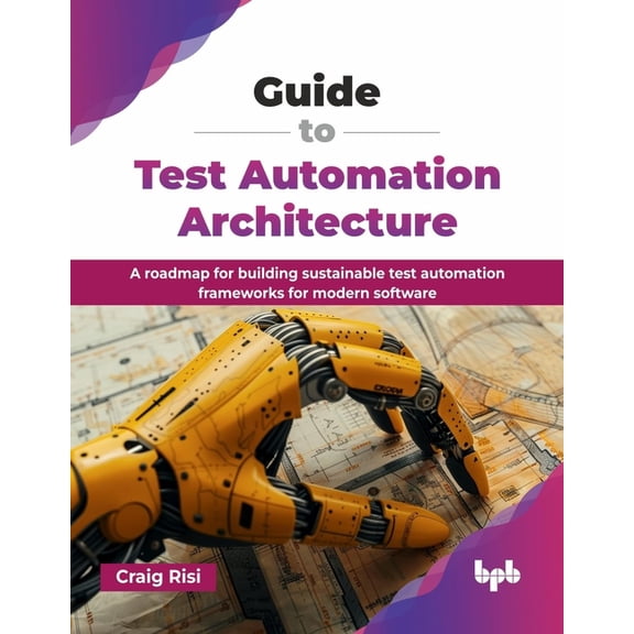 Guide to Test Automation Architecture: A roadmap for building sustainable test automation frameworks for modern software, (Paperback)