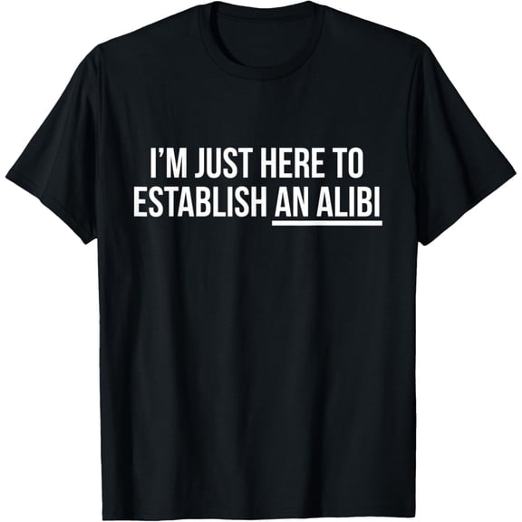 I'm Just Here To Establish An Alibi Funny Party T-Shirt T-Shirt