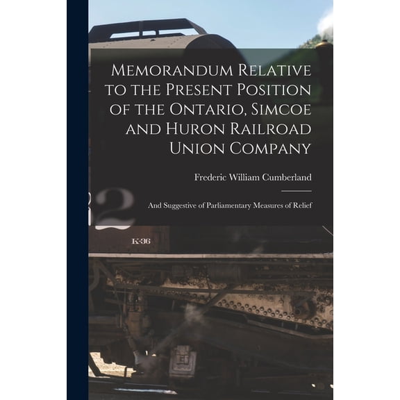 Memorandum Relative to the Present Position of the Ontario, Simcoe and Huron Railroad Union Company [microform] : and Suggestive of Parliamentary Measures of Relief (Paperback)