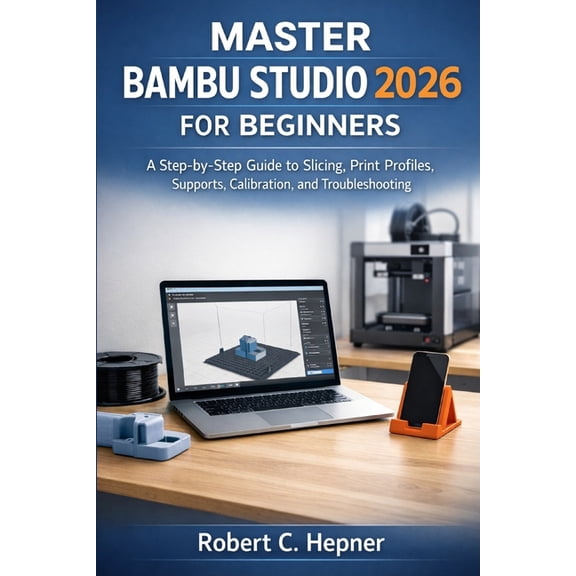 Master Bambu Studio 2026 for Beginners: A Step-by-Step Guide to Slicing, Print Profiles, Supports, Calibration, and Trou, (Paperback)