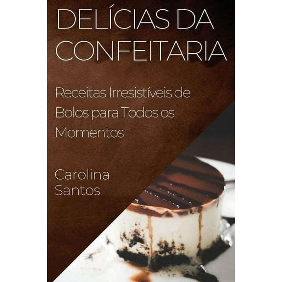 DelÃ­cias da Confeitaria: Receitas IrresistÃ­veis de Bolos para Todos os Momentos, (Paperback)