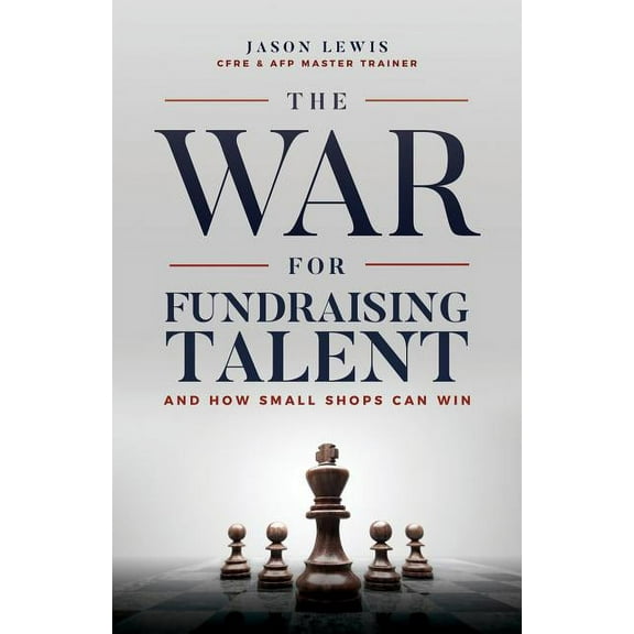 The War for Fundraising Talent: And How Small Shops Can Win, (Paperback)