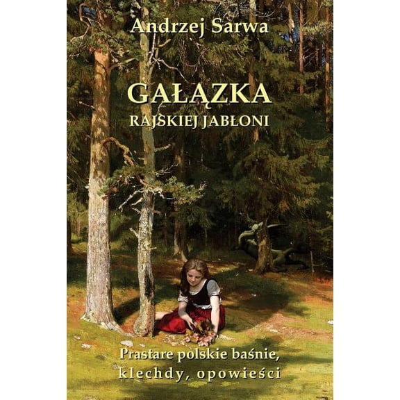 Galazka Rajskiej Jabloni: Prastare Polskie Basnie, Klechdy I Opowiesci (Paperback) by Andrzej Juliusz Sarwa