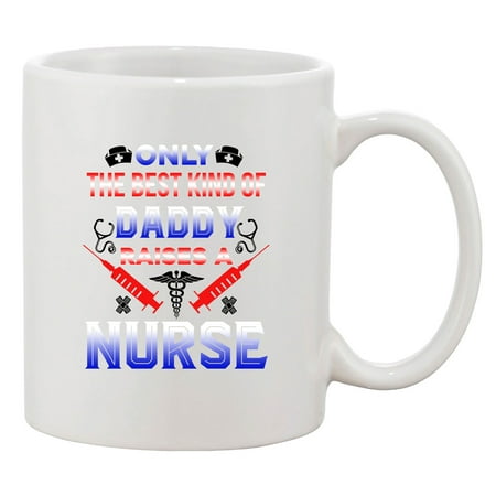 Only The Best Kind Of Daddy Raises A Nurse Funny DT White Coffee 11 Oz