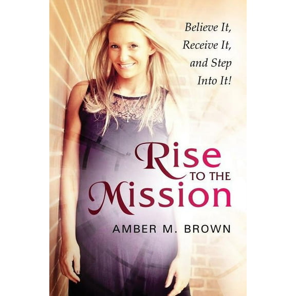Rise to the Mission: Believe It, Receive It, and Step Into It! (Paperback)