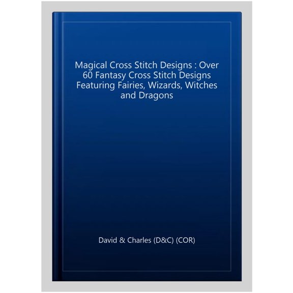 Pre-Owned Magical Cross Stitch Designs: Over 60 Fantasy Cross Stitch Designs Featuring Unicorns, Dragons, Witches and Wizards Paperback
