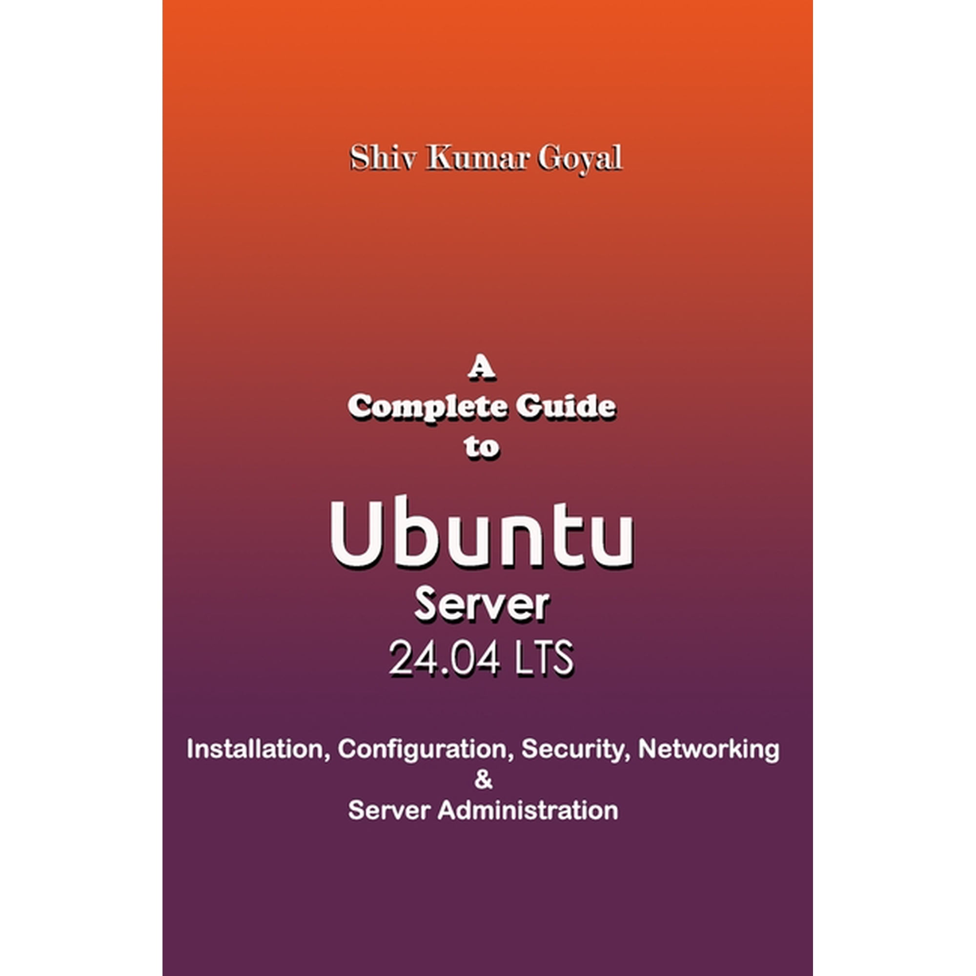 A Complete Guide to Ubuntu Server 24.04: Installation, Configuration, Security, Networking, and Server Administration, (Paperback)