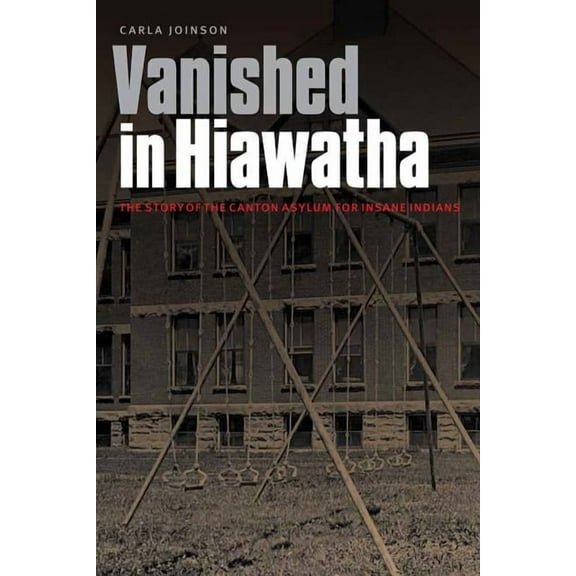 Vanished in Hiawatha: The Story of the Canton Asylum for Insane Indians, (Hardcover)