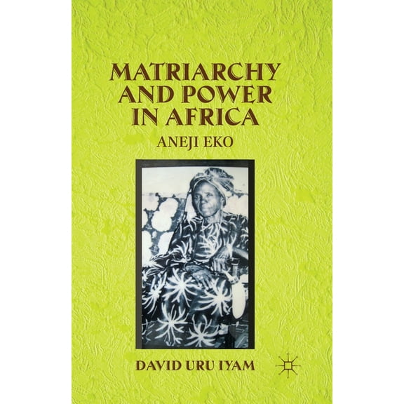 Matriarchy and Power in Africa: Aneji Eko, (Paperback)