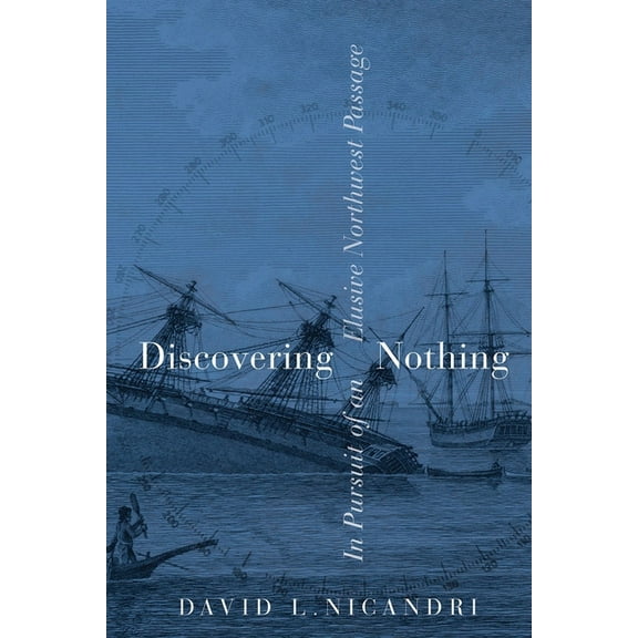 Discovering Nothing: In Pursuit of an Elusive Northwest Passage, (Paperback)
