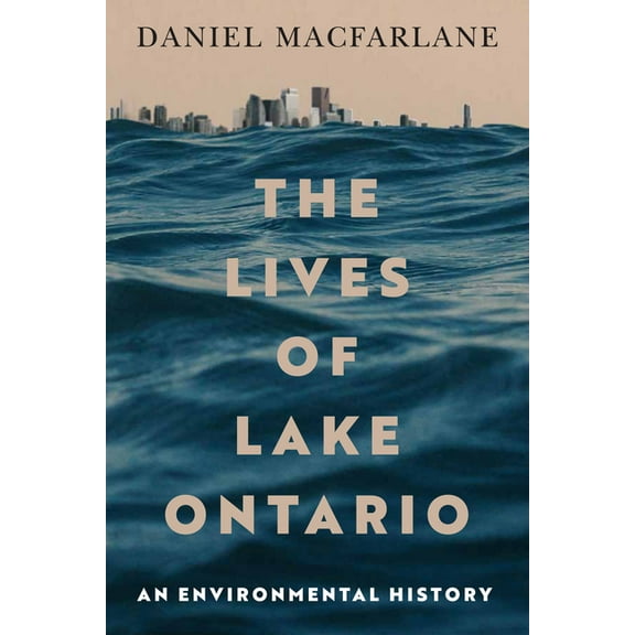 McGill-Queen's Rural, Wildland, and Reso The Lives of Lake Ontario: An Environmental History Volume 17, (Hardcover)
