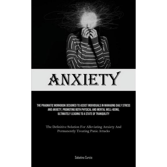 Anxiety: The Pragmatic Workbook Designed To Assist Individuals In Managing Daily Stress And Anxiety, Promoting Both Phys, (Paperback)