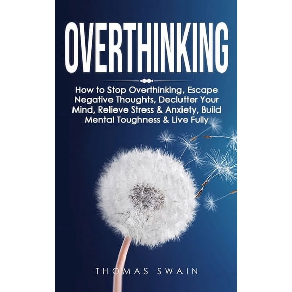 Overthinking: How to Stop Overthinking, Escape Negative Thoughts, Declutter Your Mind, Relieve Stress & Anxiety, Build M, (Paperback)