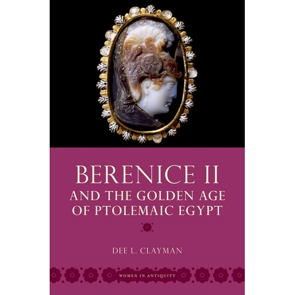 Women in Antiquity Berenice II and the Golden Age of Ptolemaic Egypt, (Paperback)