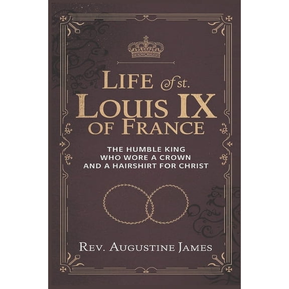 Life of St. Louis IX of France: The Humble King Who Wore a Crown and a Hairshirt for Christ, (Paperback)