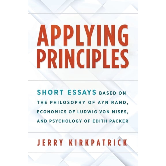 Applying Principles: Short Essays Based on the Philosophy of Ayn Rand, Economics of Ludwig von Mises, and Psychology of , (Paperback)