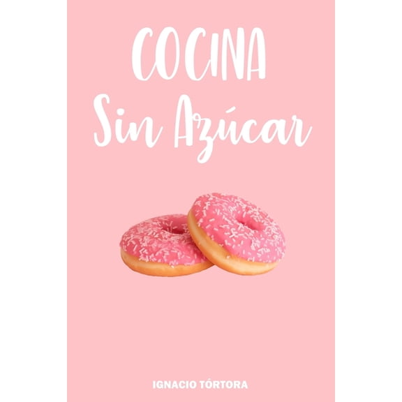 Cocina Sin Azúcar: Cocina Fácil. 50 Recetas Sanas y Saludables. (Paperback) by Ignacio Tórtora