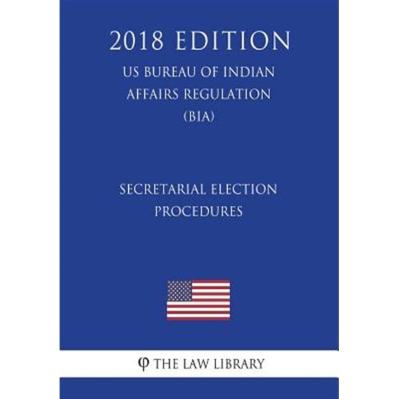 Pre-Owned Secretarial Election Procedures (Us Bureau of Indian Affairs Regulation) (Bia) (2018 Edition)