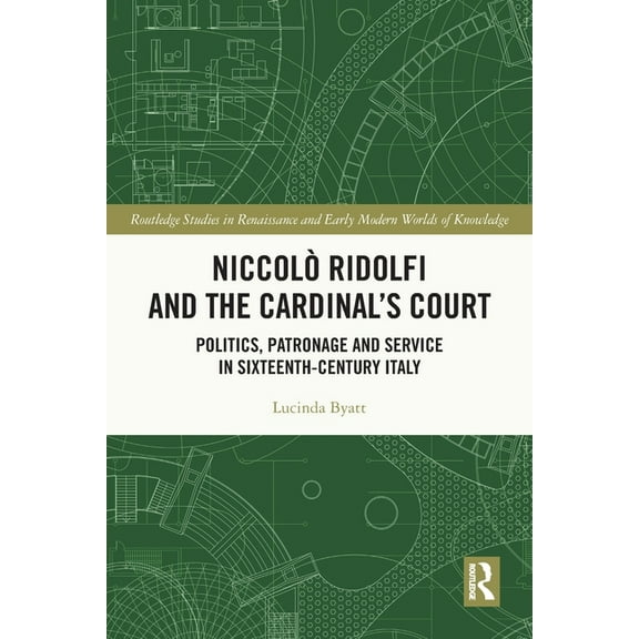 Routledge Studies in Renaissance and Ear Niccolò Ridolfi and the Cardinal's Court: Politics, Patronage and Service in Sixteenth-Century Italy, (Paperback)