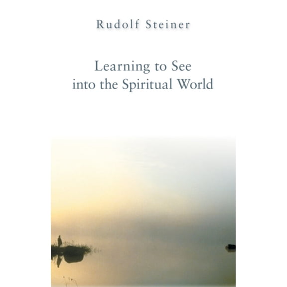 Learning to See Into the Spiritual World: Lectures to the Workers at the Goetheanum (Paperback)