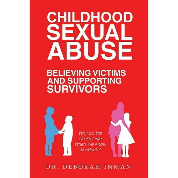 Childhood Sexual Abuse Believing Victims and Supporting Survivors: Why Do We Do so Little When We Know so Much? (Paperback)