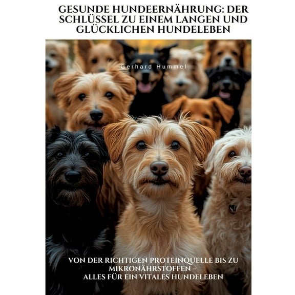 Gesunde HundeernÃ¤hrung: Der SchlÃ¼ssel zu einem langen und glÃ¼cklichen Hundeleben: Von der richtigen Proteinquelle bis zu, (Paperback)