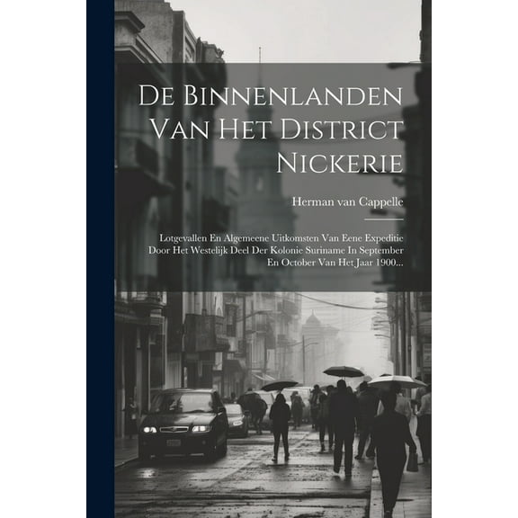 De Binnenlanden Van Het District Nickerie: Lotgevallen En Algemeene Uitkomsten Van Eene Expeditie Door Het Westelijk Deel Der Kolonie Suriname In September En October Van Het Jaar 1900... (Paperback)