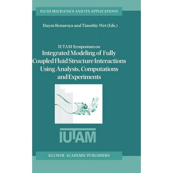 Fluid Mechanics and Its Applications Iutam Symposium on Integrated Modeling of Fully Coupled Fluid Structure Interactions Using Analysis, Computations and Ex, Book 75, (Hardcover)