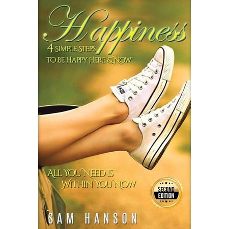 Happiness : 4 Simple Steps to Be Happy Here & Now - All You Need Is Within You Now