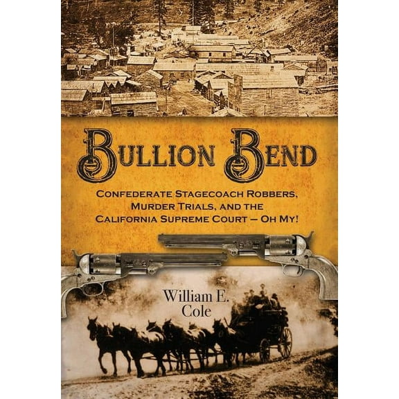 Bullion Bend: Confederate Stagecoach Robbers, Murder Trials, and the California Supreme Court - Oh My!, (Hardcover)