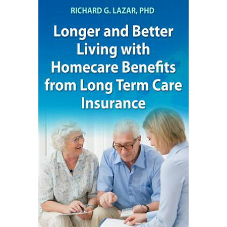 Longer and Better Living with Homecare Benefits from Long Term Care Insurance - (Best Rated Long Term Care Insurance)