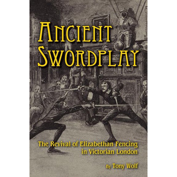 Ancient Swordplay: The Revival of Elizabethan Fencing in Victorian London, (Paperback)