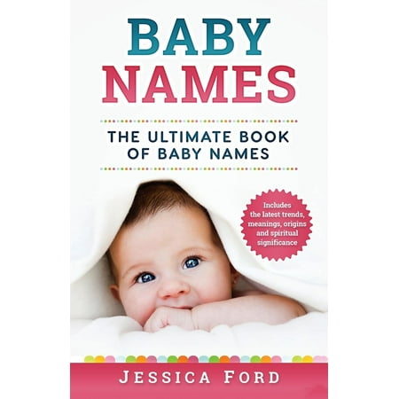 Baby Names : The Ultimate Book of Baby Names - Includes the Latest Trends, Meanings, Origins and Spiritual
