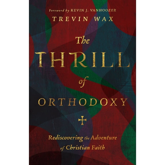 The Thrill of Orthodoxy: Rediscovering the Adventure of Christian Faith, (Hardcover)