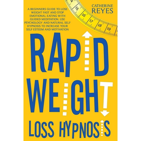Rapid Weight Loss Hypnosis: A Beginners Guide To Lose Weight Fast And Stop Emotional Eating With Guided Meditation. Use Psychology And Natural Self Hypnosis To Increase Your Self Esteem And Motivation