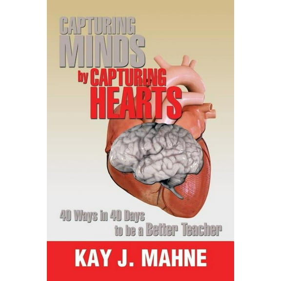 Capturing Minds by Capturing Hearts: 40 Ways in 40 Days to Be a Better Teacher, (Paperback)