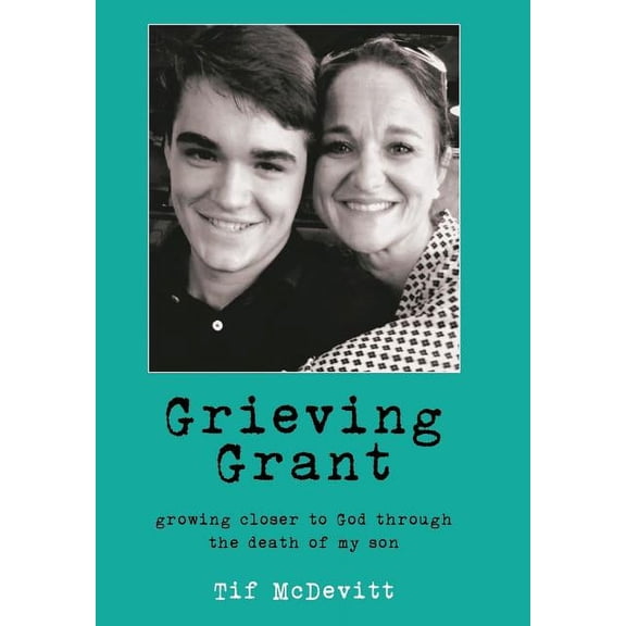 Grieving Grant : Growing Closer to God Through the Death of My Son