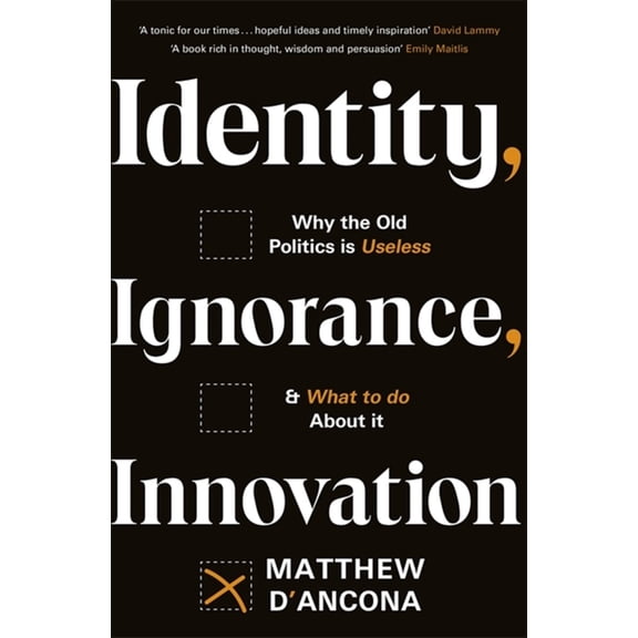 Identity, Ignorance, Innovation: Why the Old Politics Is Useless - And What to Do about It, (Paperback)