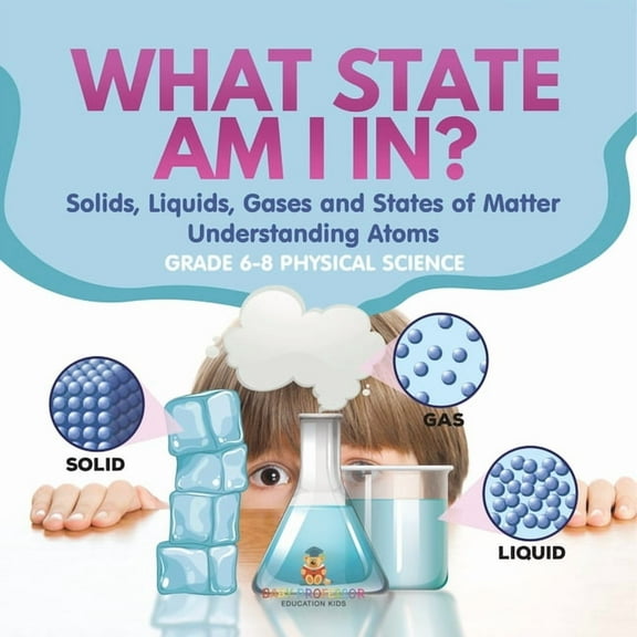 What State am I In? Solids, Liquids, Gases and States of Matter Understanding Atoms Grade 6-8 Physical Science, (Paperback)