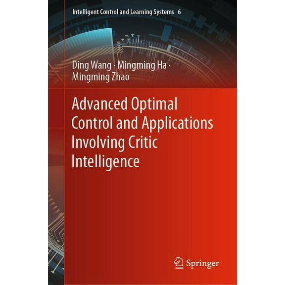 Intelligent Control and Learning Systems Advanced Optimal Control and Applications Involving Critic Intelligence, Book 6, (Hardcover)