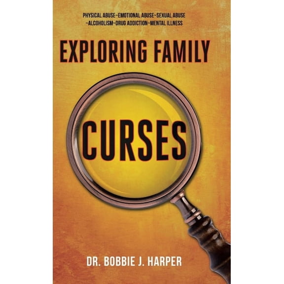 Exploring Family Curses: Physical Abuse Emotional Abuse Sexual Abuse Alcoholism Drug Addiction Mental Illness, (Hardcover)