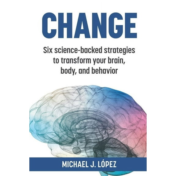 Change: Six science-backed strategies to transform your brain, body, and behavior, (Paperback)