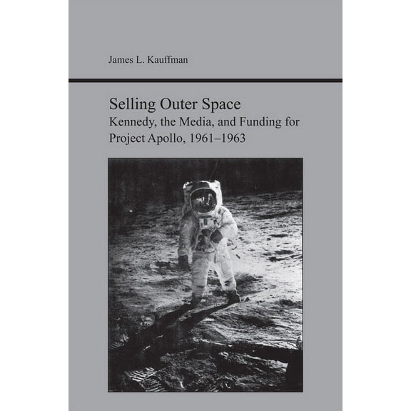 Studies in Rhetoric and Communication: Selling Outer Space : Kennedy, the Media, and Funding for Project Apollo, 1961-1963 (Edition 1) (Paperback)