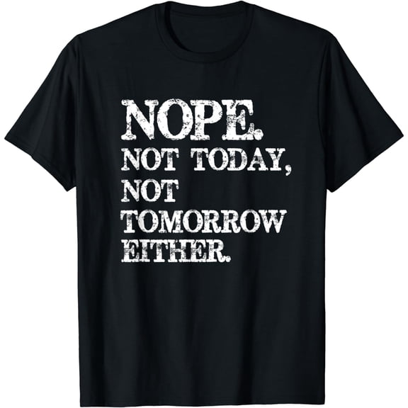 Nope. Not Today, Not Tomorrow Humorous T-shirt T-Shirt
