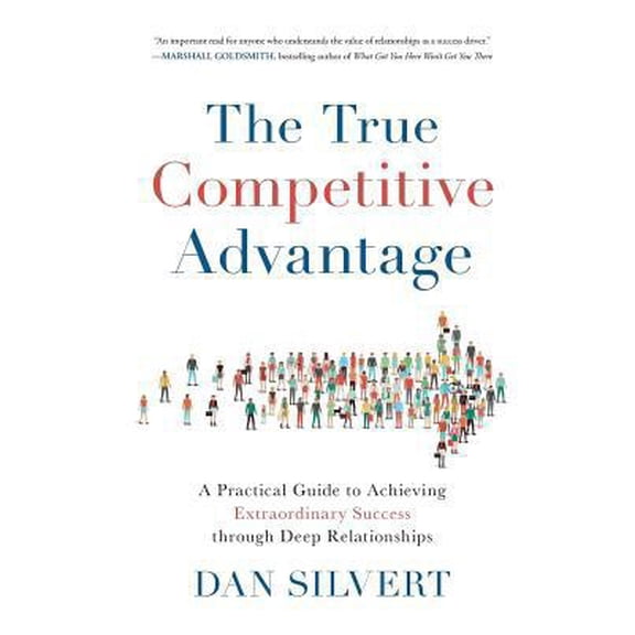Pre-Owned The True Competitive Advantage: A Practical Guide to Achieving Extraordinary Success through Deep Relationships (Paperback) 1619618567 9781619618565
