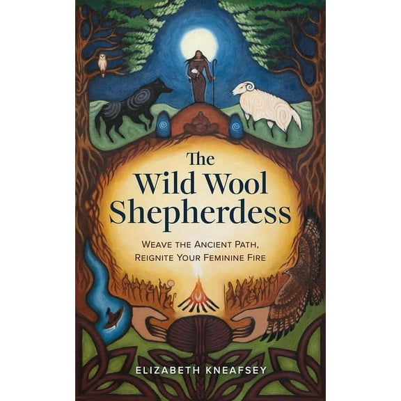 The Wild Wool Shepherdess: Weave the Ancient Path, Reignite Your Feminine Fire, (Paperback)
